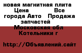 новая магнитная плита › Цена ­ 10 000 - Все города Авто » Продажа запчастей   . Московская обл.,Котельники г.